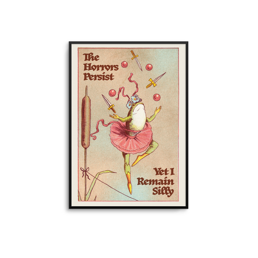 Art Print – The Horrors Persist, Yet I Remain Silly